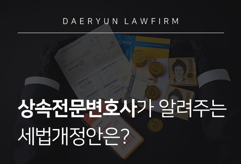 상속전문변호사가 설명하는 세법개정안은?