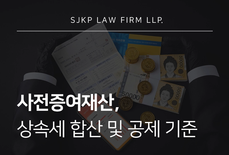 사전증여재산, 상속세 합산 범위와 상속공제 한도 적용 가이드