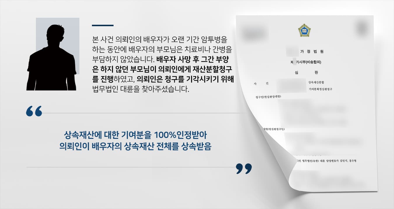 본 사건 의뢰인은 분양받은 아파트 지분의 절반을 배우자에게 증여하여 부부 공동명의로 아파트를 소유하고 있었습니다.이후 의뢰인의 배우자가 오랜 기간 암투병을 하게 되었는데 배우자의 가족들은 어떠한 도움을 줄 수 없다며 단호히 거절하였고, 의뢰인과 의뢰인의 가족들이 경제적인 부양 및 간병을 도맡아 진행하였습니다.배우자 사망 전 도움을 주지 않던 배우자의 가족들은 배우자 사망 후 갑자기 법정상속인의 권리를 주장하며 의뢰인을 상대로 상속재산분할청구를 진행하였습니다.배우자를 물심양면으로 지원해온 의뢰인은 기여분을 인정받아 상속재산을 보호하고자 상속전문변호사가 있는 법무법인 대륜을 찾아주셨습니다.