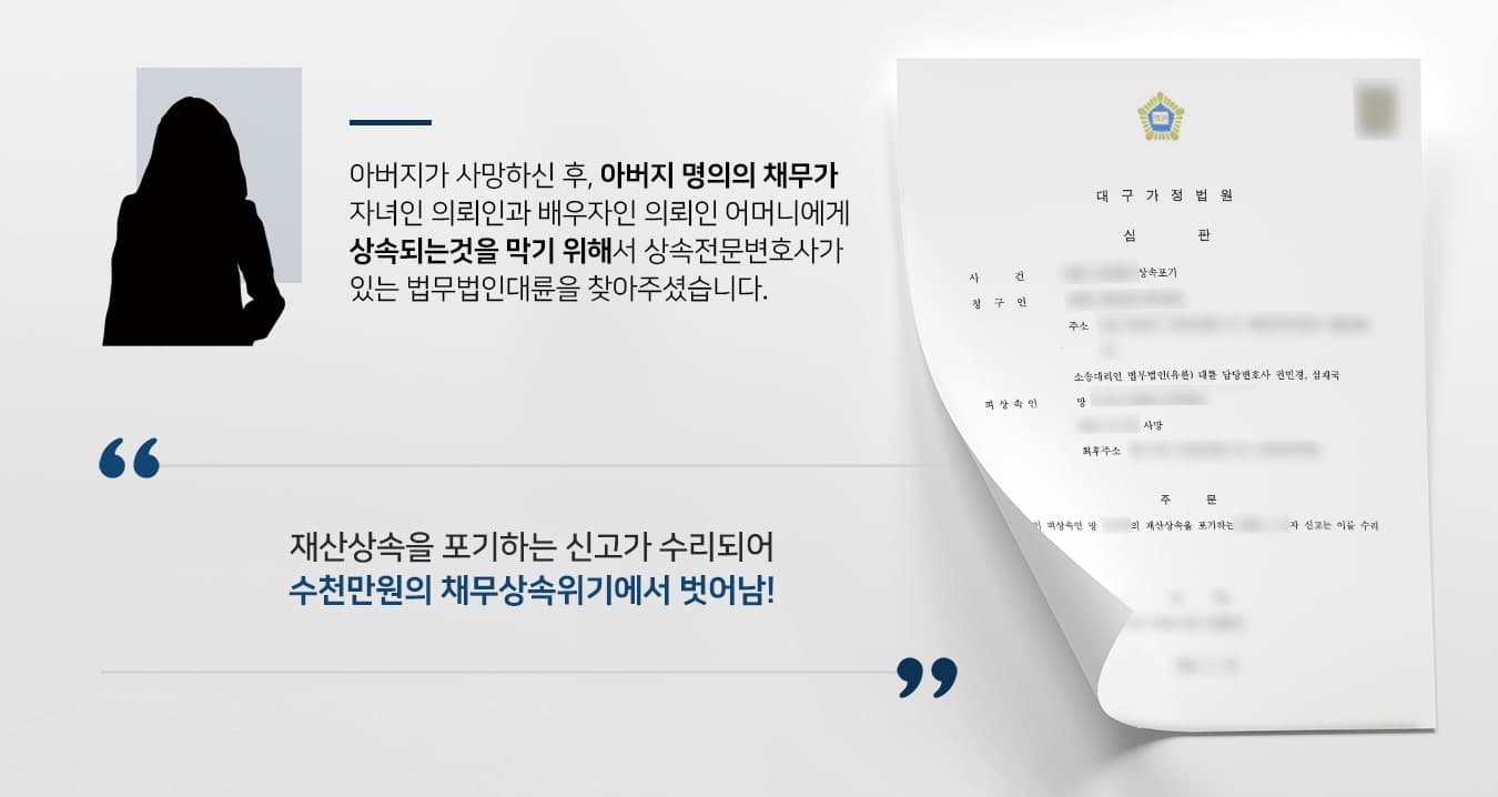 본 사건의 의뢰인께서는 아버지가 사망하신 후 재산상속 문제로 걱정이 많았습니다.아버지가 돌아가시기 전부터 수천만원에 이르는 채무가 있다는 사실을 알고 있었는데, 사망 후 그 빚이 어머니와 자신에게 상속된다는 사실을 알게 되어 늘 부담스러운 마음이 들었다고 합니다.의뢰인 모녀는 상속개시 후 3개월 이내에 상속포기 절차를 진행하기 위해서 법무법인 대륜을 찾아주셨습니다.