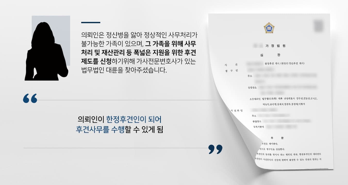 본 사건의 의뢰인의 가족 중에는 정신병을 앓고 있는 사람이 있습니다. 의뢰인께서는 혹시라도 다른 사람이 의뢰인 가족의 정신병력을 악용하게 될까 걱정이 이만저만이 아니었다고 합니다.또, 가족이 정신병원에 장기간 입원을 하며 병원비를 정산할 때에도 권한 없이 당사자의 재산을 사용할 수 없어서 의뢰인 개인 재산만 사용해야 했기에 큰 부담을 느끼고 있었습니다.그러다 후견제도에 대해 알게 되어 정신병을 앓고 있는 가족의 재산 및 생활에 대한 후견 사무를 수행할 수 있는 권리를 인정받기 위하여 가사전문변호사가 있는 법무법인 대륜을 찾아주셨습니다.