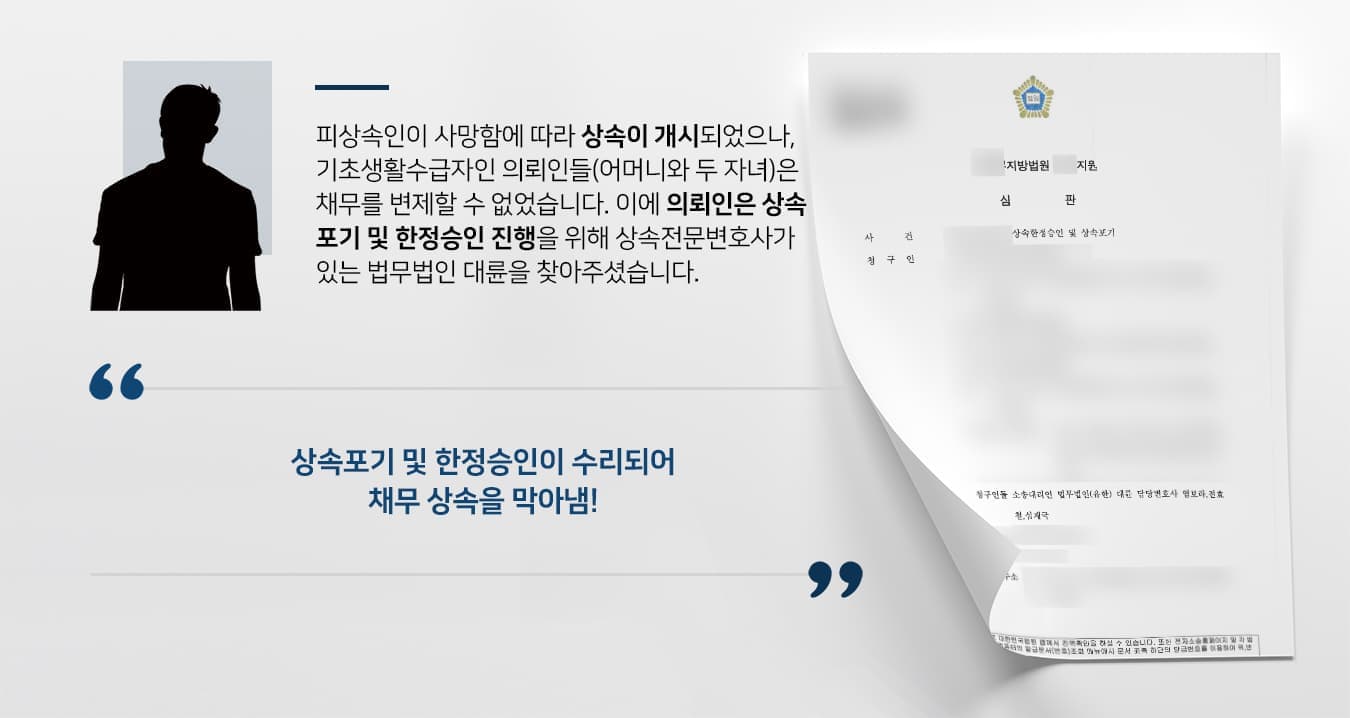 피상속인이 사망함에 따라 상속이 개시되었으나, 기초생활수급자인 의뢰인들(어머니와 두 자녀)은 채무를 변제할 수 없었습니다.  이에 의뢰인은 상속포기 및 한정승인 소송을 하고자 상속전문변호사가 있는 법무법인 대륜을 찾아주셨습니다.