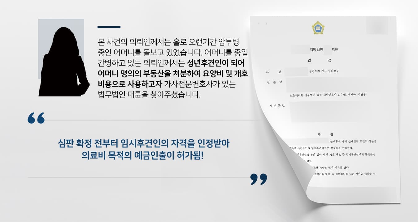 본 사건의 의뢰인께서는 홀로 오랜기간 암투병 중인 어머니를 돌보고 있었습니다.  어머니를 종일 간병하고 있는 의뢰인께서는 성년후견인이 되어 어머니 명의의 부동산을 처분하여   요양비 및 개호비용으로 사용하고자 가사전문변호사가 있는 법무법인 대륜을 찾아주셨습니다.