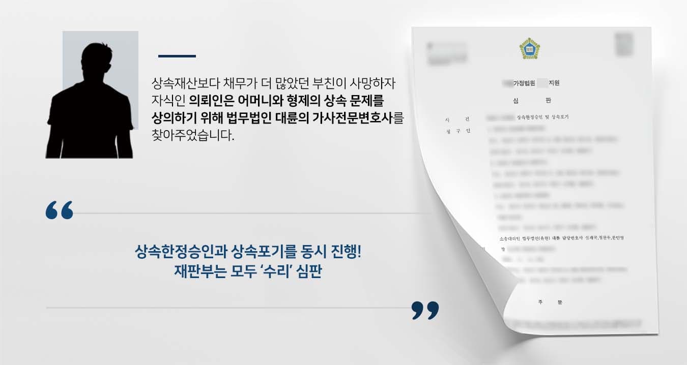 ## 상속한정승인, 상속포기 고민 최근 부친을 여읜 의뢰인은 상속포기를 고민하고 있었습니다. 생전 부친은 재산이 없었고 채무만 있었던 것으로 알고 있었기 때문인데요. 상속한정승인과 상속포기의 차이점 등 관련 문의를 하기 위해 법무법인 대륜의 가사전문변호사를 방문하였습니다.   ## 상속한정승인 및 상속포기 동시 진행 의뢰인과의 면밀한 법률상담을 통해, 법무법인 대륜은 3인 이상의 가사전문변호사팀을 구성하였습니다. 상속한정승인, 상속포기 사건처리 경험이 풍부한 가사전문변호사팀은 다음과 같이 조력하였습니다.  ■ 상속한정승인 및 상속포기의 차이점 및 장단점을 충분히 설명 ■ 상속포기의 경우 상속인 전원이 상속포기를 해야하므로 상속한정승인 및 상속포기를 병행할 것을 권유 ■ 망인의 재산목록을 확인하여 손익을 판단하는 기준을 마련   ##  법무법인 대륜의 조력으로, 재판부는 "청구인(망인의 처)이 망인의 재산상속을 함에 있어 별지 상속재산목록을 첨부하여서 한 한정승인 신고는 이를 수리한다. 또한 청구인(망인의 자녀)의 재산상속을 포기하는 신고는 이를 수리한다"고 심하였습니다.  만약 상속한정승인, 상속포기 등 위 사례와 비슷한 상황으로 곤란을 겪고 계시다면 언제든 법무법인 대륜으로 의뢰해 주시길 바랍니다.  법무법인 대륜은 법률전문가 3인 이상으로 전담팀을 구성해 전문성을 극대화하며, 해결사례를 토대로 구축한 대륜만의 소송시스템으로 의뢰하신 사건을 성공으로 이끌어 오고 있습니다.  본 소송과 관련하여 법률조력이 필요하시다면 법무법인 대륜과 함께 준비하시길 바랍니다.    