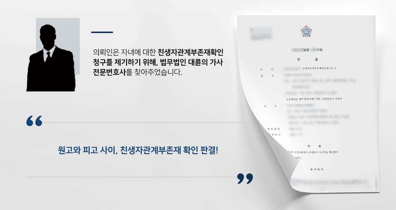 ## 친생자관계부존재확인 청구 의뢰인은 어느날 문득 자신의 자녀가 친자가 아닐지 모른다는 의구심을 갖게 되었습니다.  가족관계등록부상에는 자신의 자녀로 등재되어 있지만 실제로는 친자관계가 성립하지 않을지도 모른다는 생각에 이르렀던 것입니다.  이에 의뢰인은 친생자관계부존재확인 청구를 위해 법무법인 대륜의 가사전문센터를 방문해주셨습니다.  ## 친생자관계부존재확인 이유 주장 법무법인 대륜의 가사전문센터는 의뢰인과의 심도 깊은 법률상담을 통해 3인 이상의 전문가들로 가사전문변호사팀을 구성하였습니다.   친생자관계부존재확인 등 관련 사건처리 경험이 풍부한 가사전문변호사 팀은 의뢰인이 바라는 대로 다음과 같이 주장하였습니다.  ■ 유전자검사결과 원고와 피고 사이에는 친자관계가 성립되지 않는다는 점  ■ 친자관계가 존재하지 않는다면 그 확인을 구할 이익도 있다는 점 ■ 원고의 청구는 이유 있으므로 재판부는 이를 인용해야 한다는 점  ## 친생자관계부존재확인 판결 법무법인 대륜의 조력으로, 재판부에서는 "원고와 피고 사이에 친생자관계가 존재하지 아니함을 확인한다"라는 판결을 내렸습니다.  만약 친생자관계부존재확인 등 위 사례와 비슷한 상황으로 곤란을 겪고 계신다면 언제든 법무법인(유한)대륜으로 의뢰해 주시길 바랍니다. ``` 법무법인(유한)대륜은 법률전문가 3인 이상으로 전담팀을 구성해 전문성을 극대화하며, 해결 사례를 토대로 구축한 대륜만의 소송전략으로 의뢰하신 사건을 성공으로 이끌어 오고 있습니다. 본 소송과 관련하여 법률조력이 필요하시다면 법무법인 대륜과 함께 준비하시길 바랍니다. ```