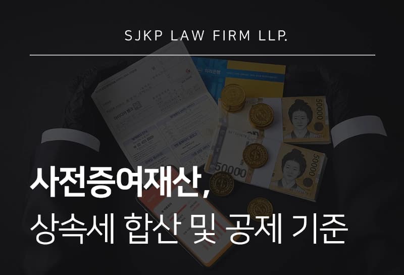 사전증여재산, 상속세 합산 범위와 상속공제 한도 적용 가이드